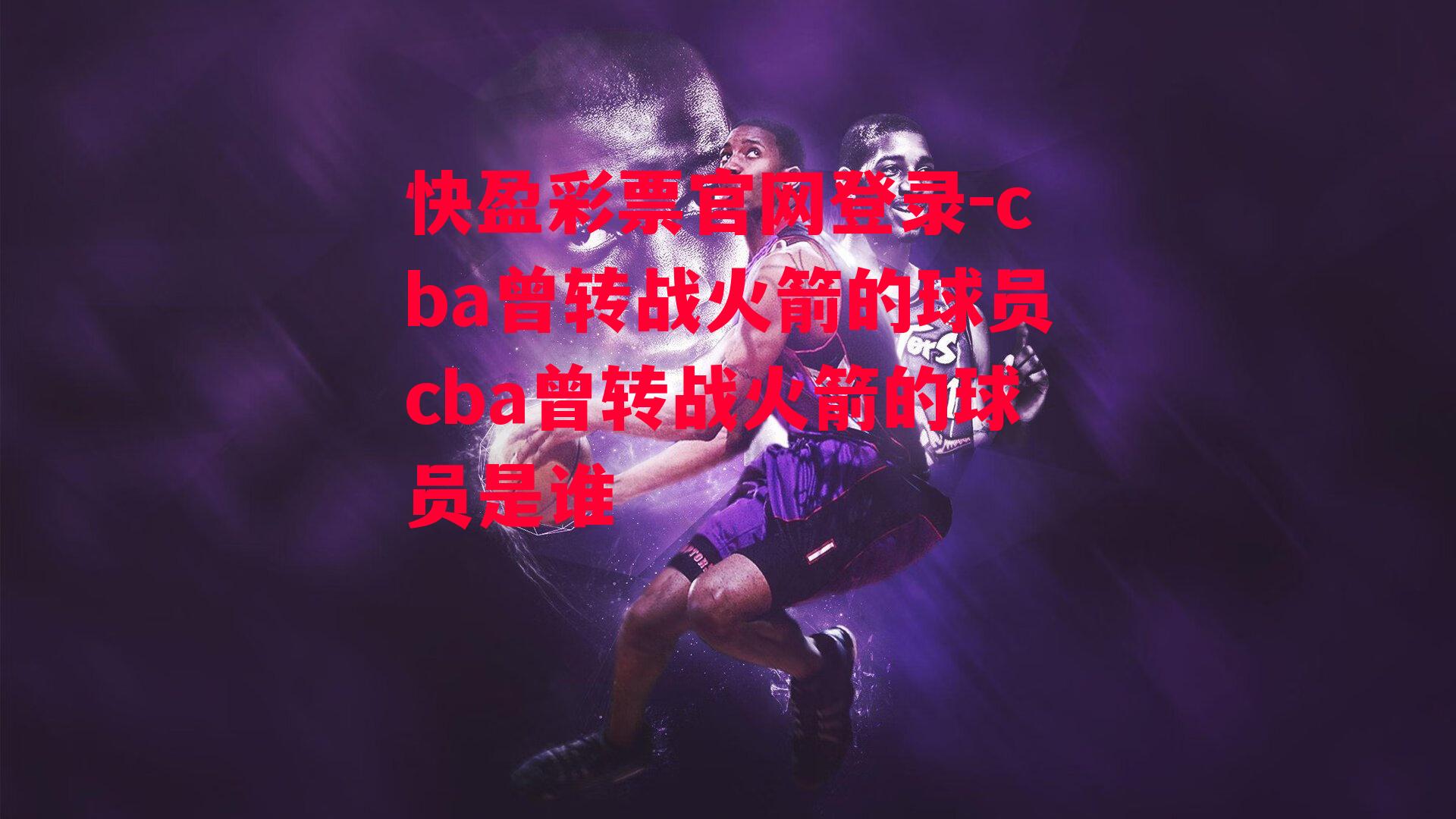 cba曾转战火箭的球员cba曾转战火箭的球员是谁